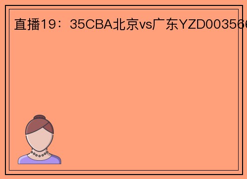 直播19：35CBA北京vs广东YZD003566